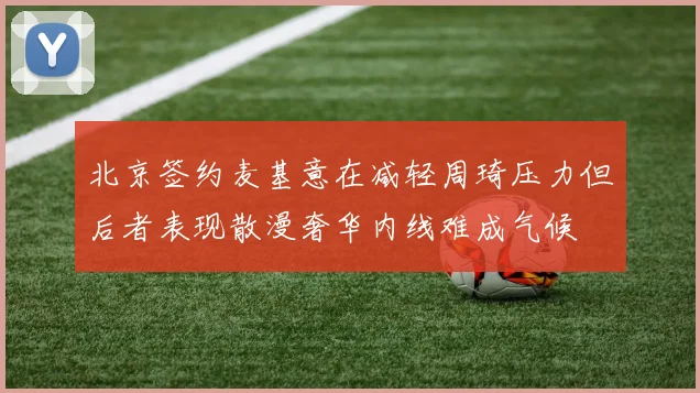 北京签约麦基意在减轻周琦压力但后者表现散漫奢华内线难成气候