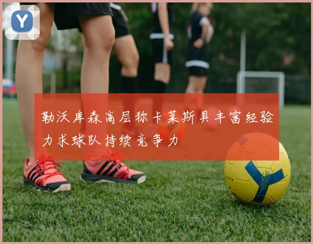 勒沃库森高层称卡莱斯具丰富经验力求球队持续竞争力