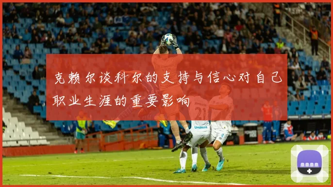 克赖尔谈科尔的支持与信心对自己职业生涯的重要影响