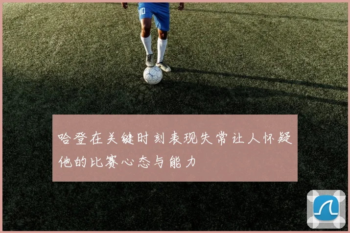 哈登在关键时刻表现失常让人怀疑他的比赛心态与能力
