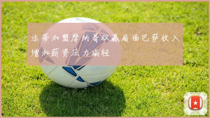 法蒂加盟摩纳哥双赢局面巴萨收入增加薪资压力减轻