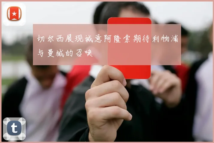 切尔西展现诚意阿隆索期待利物浦与曼城的召唤