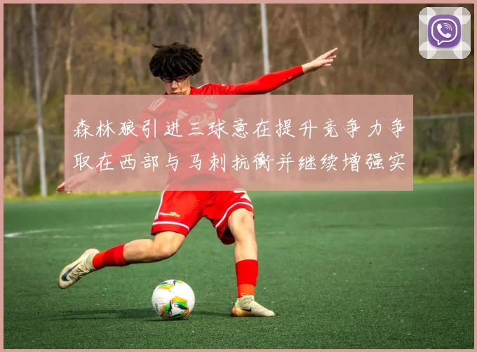 森林狼引进三球意在提升竞争力争取在西部与马刺抗衡并继续增强实力