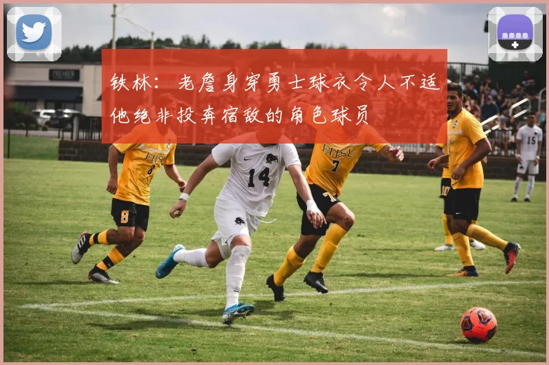 铁林：老詹身穿勇士球衣令人不适他绝非投奔宿敌的角色球员