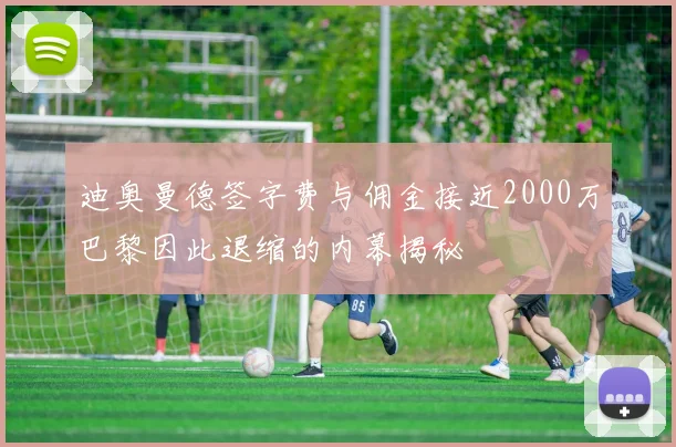 迪奥曼德签字费与佣金接近2000万巴黎因此退缩的内幕揭秘