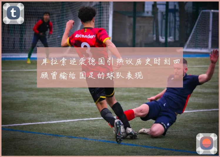 库拉索逆袭德国引热议历史时刻回顾曾输给国足的球队表现