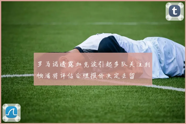 罗马诺透露加克波引起多队关注利物浦将评估合理报价决定去留